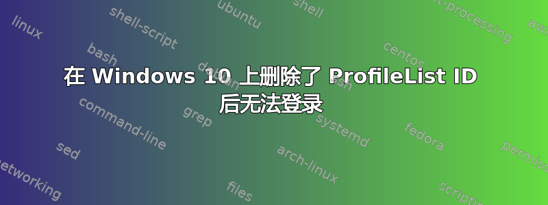 在 Windows 10 上删除了 ProfileList ID 后无法登录