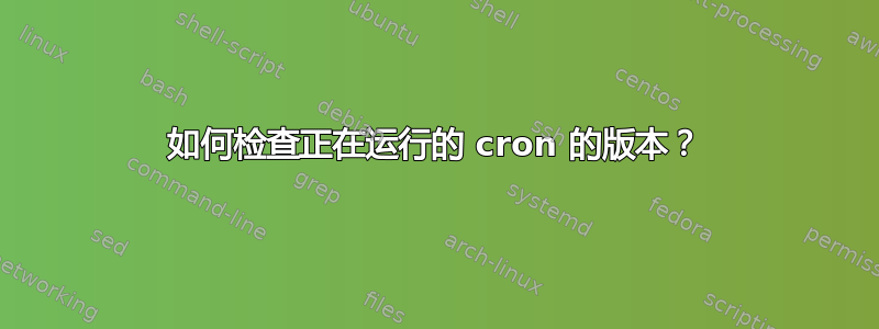 如何检查正在运行的 cron 的版本？