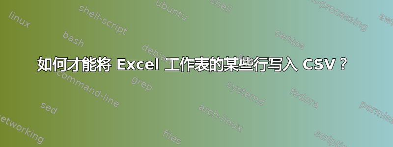 如何才能将 Excel 工作表的某些行写入 CSV？