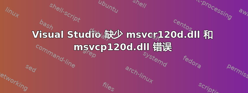 Visual Studio 缺少 msvcr120d.dll 和 msvcp120d.dll 错误