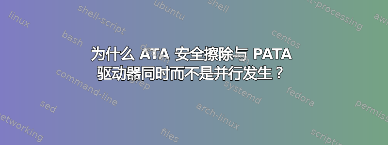 为什么 ATA 安全擦除与 PATA 驱动器同时而不是并行发生？