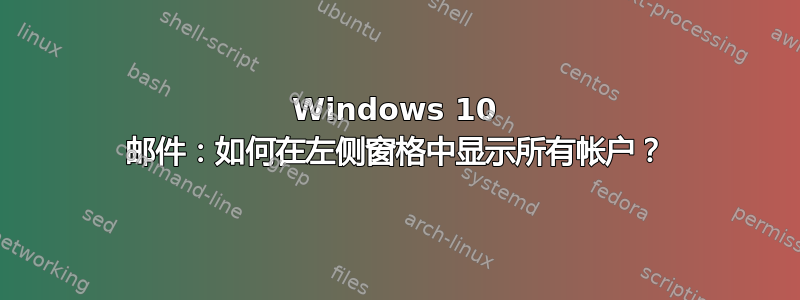 Windows 10 邮件：如何在左侧窗格中显示所有帐户？