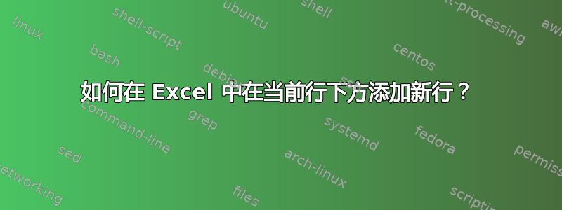 如何在 Excel 中在当前行下方添加新行？