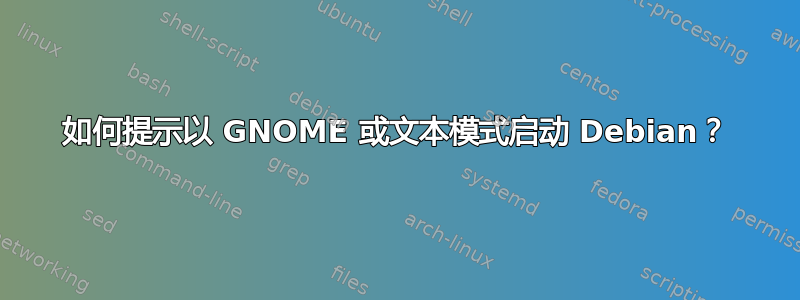 如何提示以 GNOME 或文本模式启动 Debian？