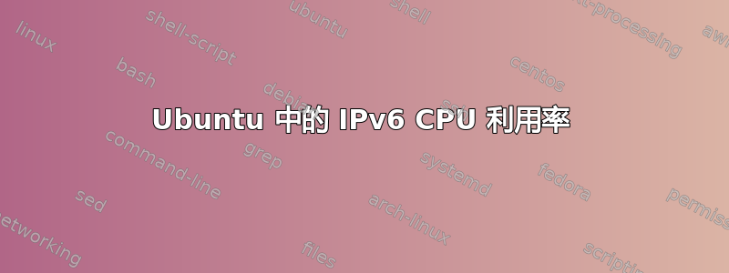 Ubuntu 中的 IPv6 CPU 利用率