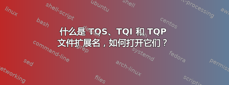 什么是 TQS、TQI 和 TQP 文件扩展名，如何打开它们？