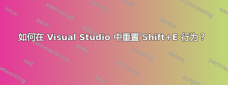 如何在 Visual Studio 中重置 Shift+E 行为？