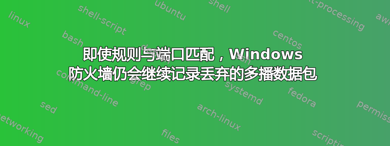 即使规则与端口匹配，Windows 防火墙仍会继续记录丢弃的多播数据包