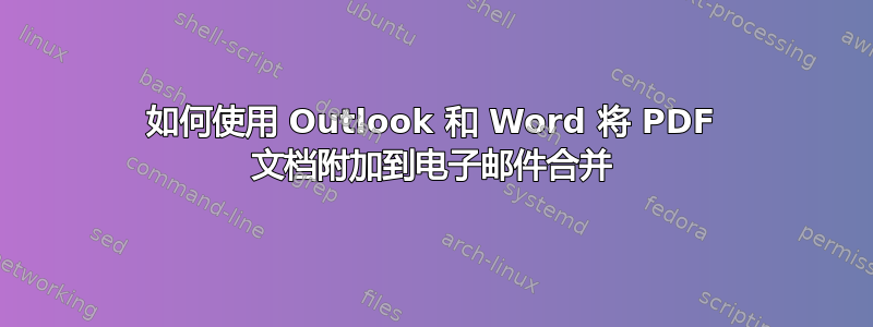 如何使用 Outlook 和 Word 将 PDF 文档附加到电子邮件合并