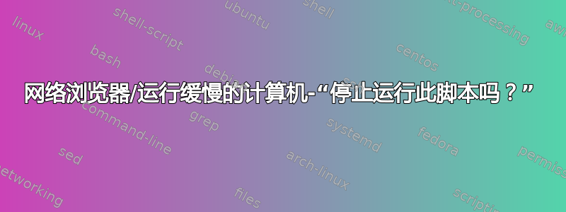 网络浏览器/运行缓慢的计算机-“停止运行此脚本吗？”