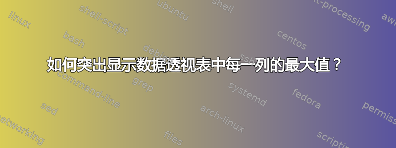 如何突出显示数据透视表中每一列的最大值？