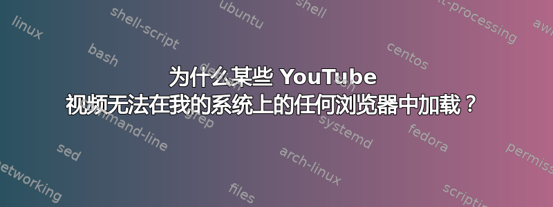 为什么某些 YouTube 视频无法在我的系统上的任何浏览器中加载？