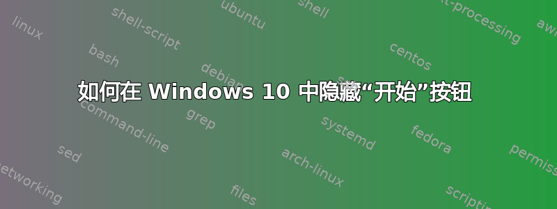 如何在 Windows 10 中隐藏“开始”按钮