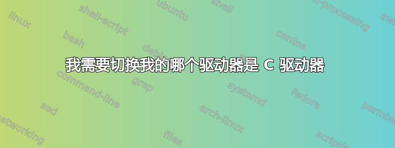 我需要切换我的哪个驱动器是 C 驱动器