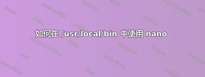 如何在 /usr/local/bin 中使用 nano