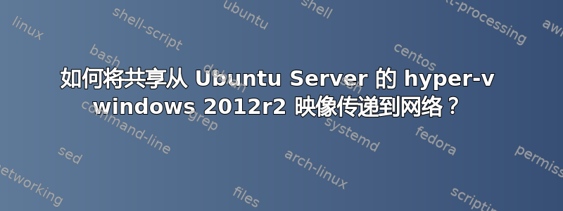 如何将共享从 Ubuntu Server 的 hyper-v windows 2012r2 映像传递到网络？