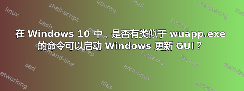 在 Windows 10 中，是否有类似于 wuapp.exe 的命令可以启动 Windows 更新 GUI？