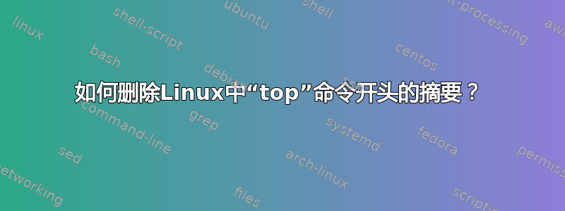 如何删除Linux中“top”命令开头的摘要？