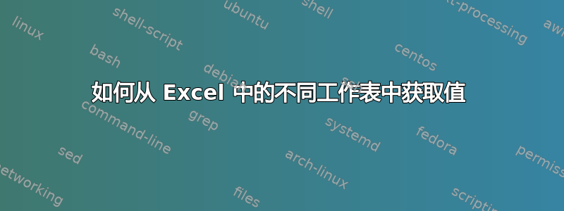 如何从 Excel 中的不同工作表中获取值