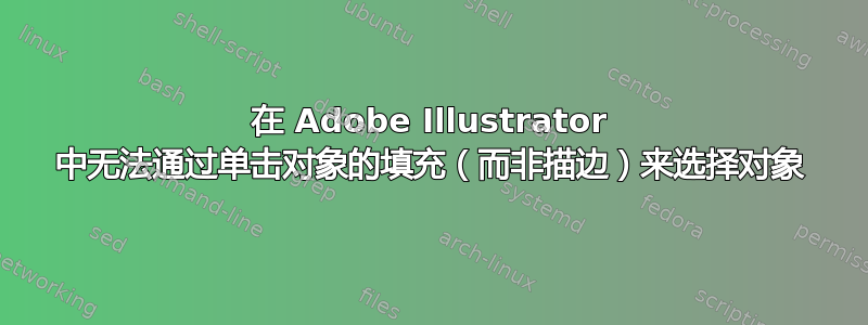 在 Adob​​e Illustrator 中无法通过单击对象的填充（而非描边）来选择对象