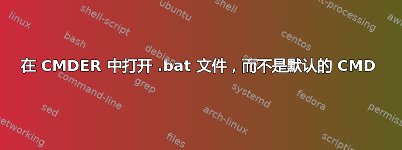 在 CMDER 中打开 .bat 文件，而不是默认的 CMD