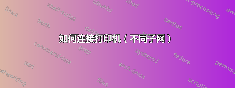 如何连接打印机（不同子网）