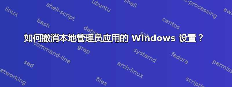 如何撤消本地管理员应用的 Windows 设置？