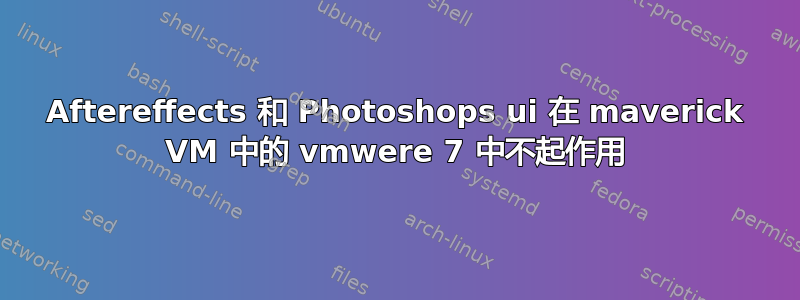 Aftereffects 和 Photoshops ui 在 maverick VM 中的 vmwere 7 中不起作用