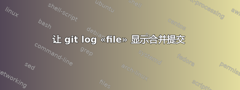 让 git log «file» 显示合并提交