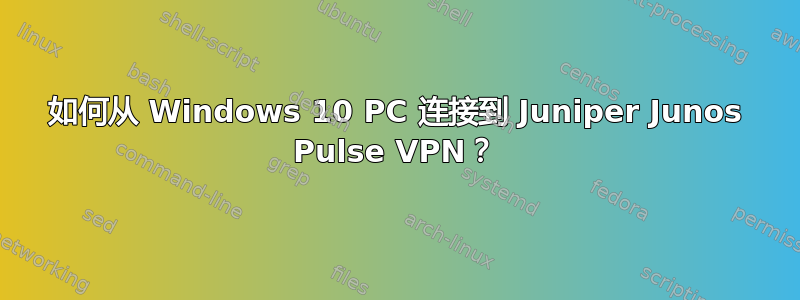 如何从 Windows 10 PC 连接到 Juniper Junos Pulse VPN？