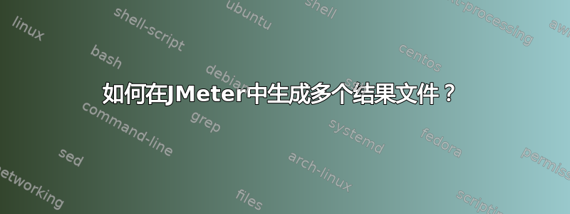 如何在JMeter中生成多个结果文件？