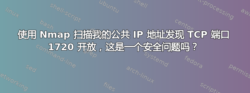 使用 Nmap 扫描我的公共 IP 地址发现 TCP 端口 1720 开放，这是一个安全问题吗？