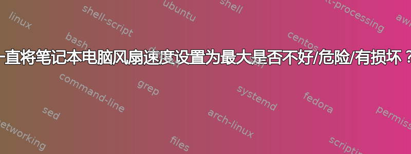 一直将笔记本电脑风扇速度设置为最大是否不好/危险/有损坏？ 