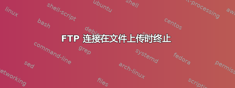 FTP 连接在文件上传时终止