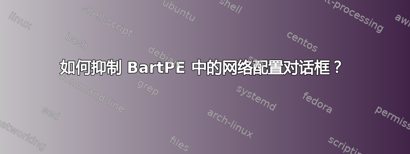 如何抑制 BartPE 中的网络配置对话框？