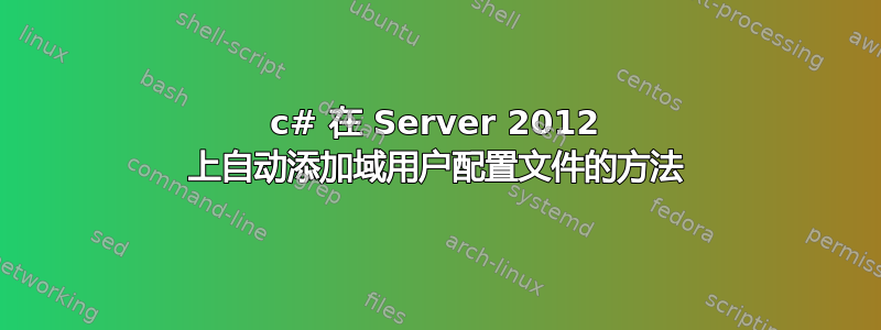 c# 在 Server 2012 上自动添加域用户配置文件的方法