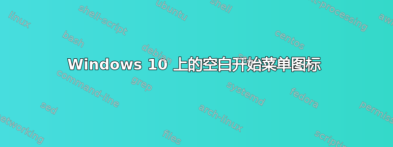 Windows 10 上的空白开始菜单图标