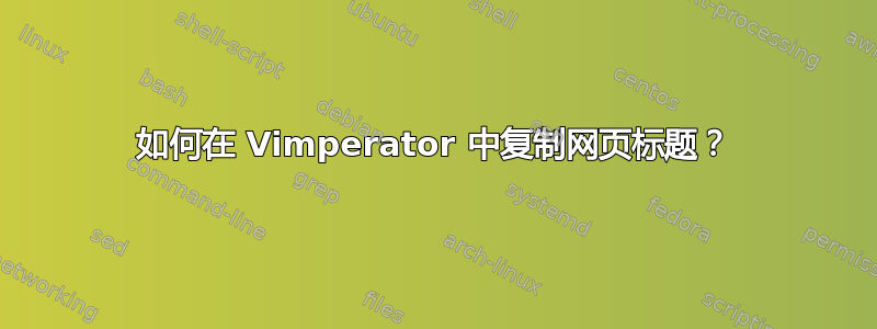 如何在 Vimperator 中复制网页标题？