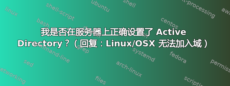 我是否在服务器上正确设置了 Active Directory？（回复：Linux/OSX 无法加入域）