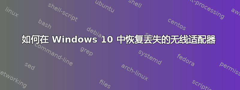 如何在 Windows 10 中恢复丢失的无线适配器