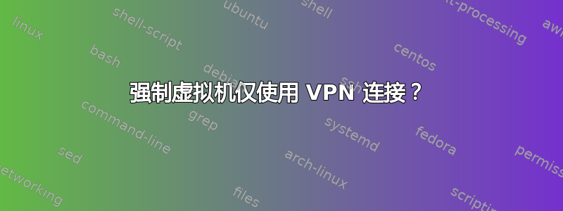 强制虚拟机仅使用 VPN 连接？