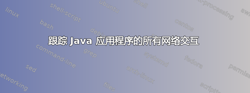 跟踪 Java 应用程序的所有网络交互