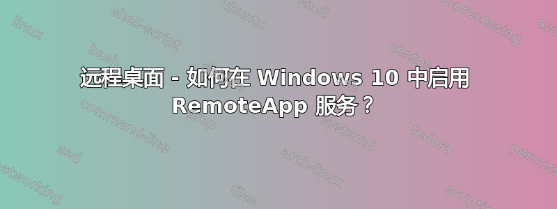 远程桌面 - 如何在 Windows 10 中启用 RemoteApp 服务？