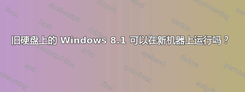 旧硬盘上的 Windows 8.1 可以在新机器上运行吗？