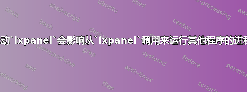 重新启动`lxpanel`会影响从`lxpanel`调用来运行其他程序的进程吗？