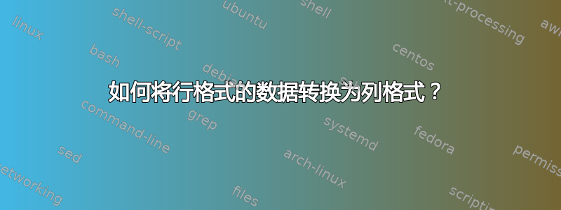 如何将行格式的数据转换为列格式？