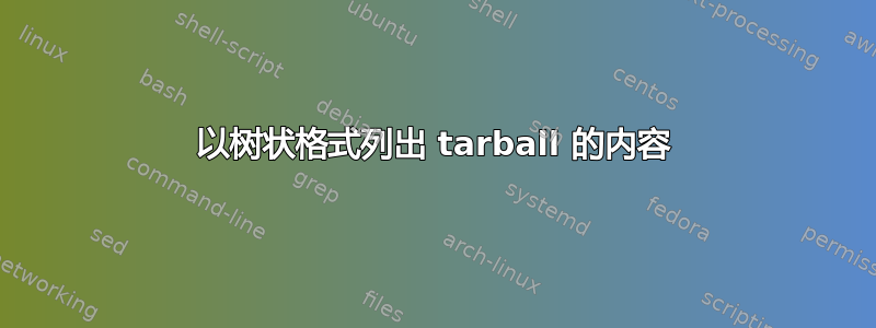 以树状格式列出 tarball 的内容