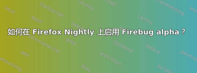 如何在 Firefox Nightly 上启用 Firebug alpha？