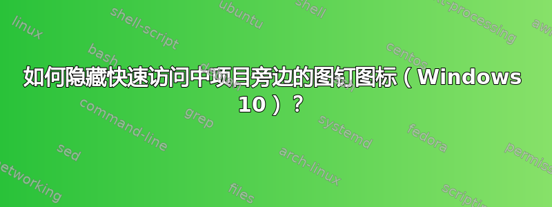 如何隐藏快速访问中项目旁边的图钉图标（Windows 10）？