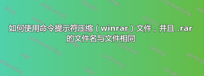 如何使用命令提示符压缩（winrar）文件，并且 .rar 的文件名与文件相同